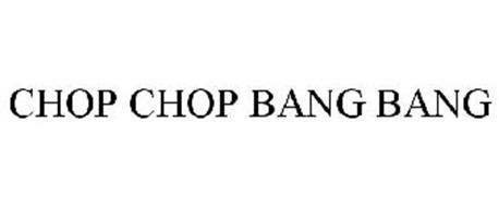 CHOP CHOP BANG BANG
