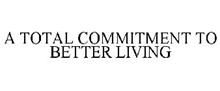 A TOTAL COMMITMENT TO BETTER LIVING