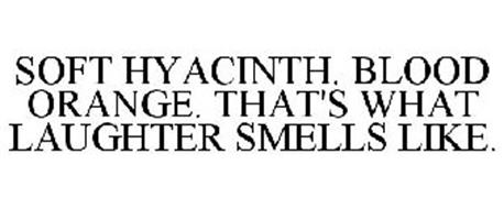 SOFT HYACINTH. BLOOD ORANGE. THAT'S WHAT LAUGHTER SMELLS LIKE.
