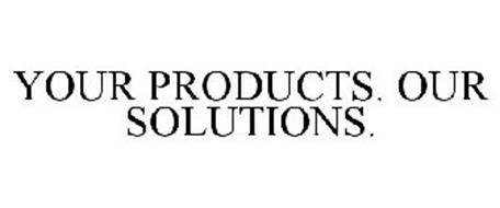 YOUR PRODUCTS. OUR SOLUTIONS.