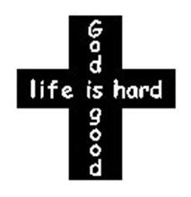 LIFE IS HARD GOD GOOD