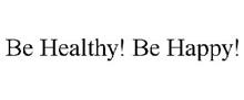 BE HEALTHY! BE HAPPY!