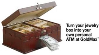 TURN YOUR JEWELRY BOX INTO YOUR OWN PERSONAL ATM AT GOLDMAX