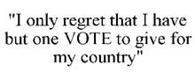 "I ONLY REGRET THAT I HAVE BUT ONE VOTE TO GIVE FOR MY COUNTRY"