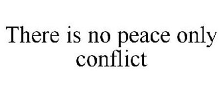 THERE IS NO PEACE ONLY CONFLICT