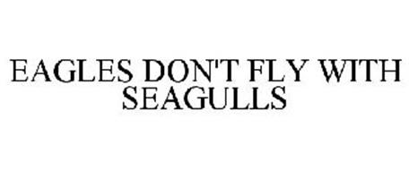 EAGLES DON'T FLY WITH SEAGULLS