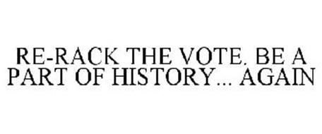 RE-RACK THE VOTE. BE A PART OF HISTORY... AGAIN