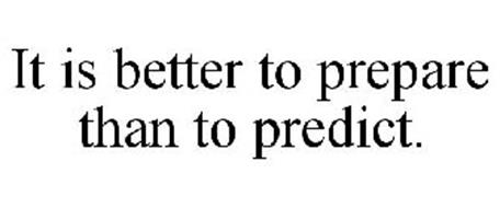 IT IS BETTER TO PREPARE THAN TO PREDICT.