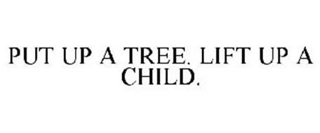 PUT UP A TREE. LIFT UP A CHILD.