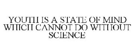 YOUTH IS A STATE OF MIND WHICH CANNOT DO WITHOUT SCIENCE