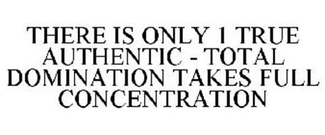THERE IS ONLY 1 TRUE AUTHENTIC - TOTAL DOMINATION TAKES FULL CONCENTRATION