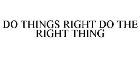 DO THINGS RIGHT DO THE RIGHT THING