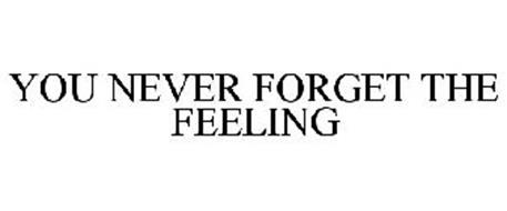 YOU NEVER FORGET THE FEELING