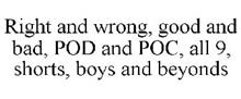 RIGHT AND WRONG, GOOD AND BAD, POD AND POC, ALL 9, SHORTS, BOYS AND BEYONDS