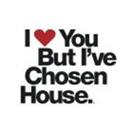 I YOU BUT I'VE CHOSEN HOUSE.