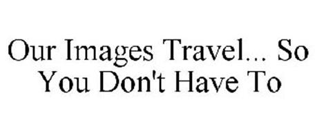OUR IMAGES TRAVEL... SO YOU DON'T HAVE TO