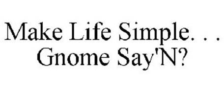 MAKE LIFE SIMPLE. . . GNOME SAY'N?