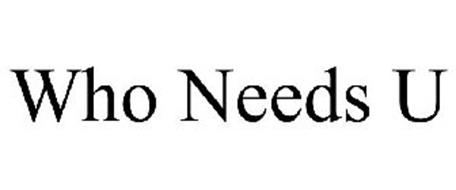 WHO NEEDS U