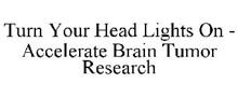 TURN YOUR HEAD LIGHTS ON - ACCELERATE BRAIN TUMOR RESEARCH