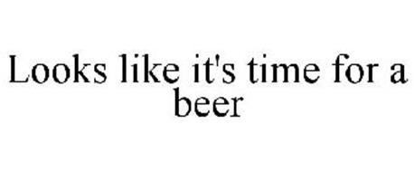 LOOKS LIKE IT'S TIME FOR A BEER