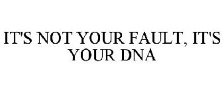 IT'S NOT YOUR FAULT, IT'S YOUR DNA