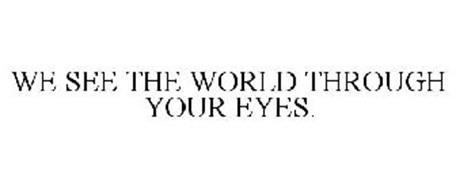 WE SEE THE WORLD THROUGH YOUR EYES.