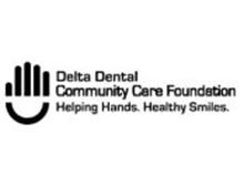 DELTA DENTAL COMMUNITY CARE FOUNDATION HELPING HANDS. HEALTHY SMILES.