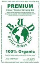 BETTER URBAN DIRT B.U.D. PREMIUM INDOOR / OUTDOOR GROWING SOIL NUTRIENT RICH DIRT ENGINEERED TO BOOST PLANT GROWTH AND STRENGTHEN ROOT SYSTEMS. VISIT WWW.BETTERURBANDIRT.COM FOR DETAILED INSTRUCTIONS TO ENSURE THE BEST RESULTS. 100% ORGANIC "SIMPLY THE HIGHEST QUALITY GROWING SOIL FOR THE BETTER GREENS" JUST ADD WATER INGREDIENTS: ORGANIC COMPOST. PEAT MOSS. PERLITE. PUMICE. WORM CASTINGS. EPSOM S