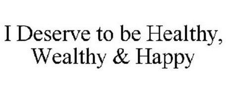 I DESERVE TO BE HEALTHY, WEALTHY & HAPPY