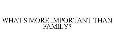 WHAT'S MORE IMPORTANT THAN FAMILY?