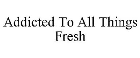 ADDICTED TO ALL THINGS FRESH