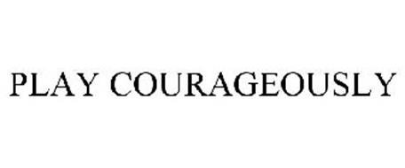 PLAY COURAGEOUSLY