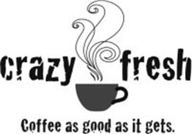 CRAZY FRESH COFFEE AS GOOD AS IT GETS.