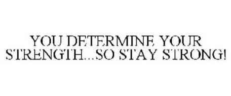YOU DETERMINE YOUR STRENGTH...SO STAY STRONG!