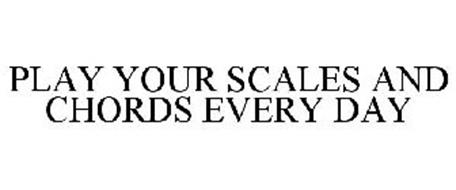 PLAY YOUR SCALES AND CHORDS EVERY DAY