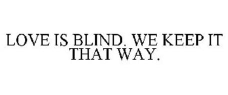 LOVE IS BLIND. WE KEEP IT THAT WAY.