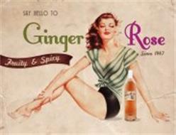 SAY HELLO TO GINGER ROSE FRUITY & SPICY FRUITY AND SPICY SINCE 1947