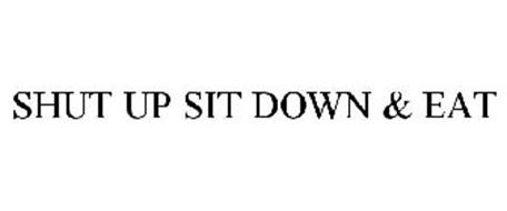 SHUT UP SIT DOWN & EAT