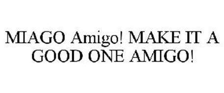 MIAGO AMIGO! MAKE IT A GOOD ONE AMIGO!