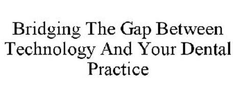 BRIDGING THE GAP BETWEEN TECHNOLOGY AND YOUR DENTAL PRACTICE