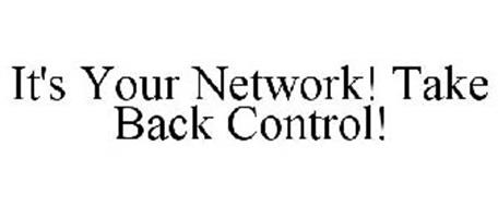 IT'S YOUR NETWORK! TAKE BACK CONTROL!