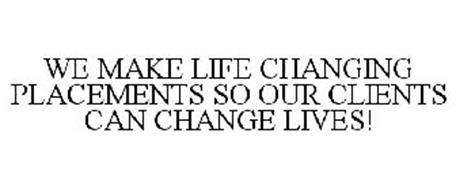WE MAKE LIFE CHANGING PLACEMENTS SO OUR CLIENTS CAN CHANGE LIVES!