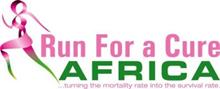 RUN FOR A CURE AFRICA TURNING THE MORTALITY RATE INTO THE SURVIVAL RATE.