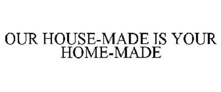 OUR HOUSE-MADE IS YOUR HOME-MADE