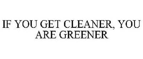 IF YOU GET CLEANER, YOU ARE GREENER