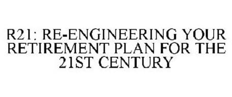 R21 RE-ENGINEERING YOUR RETIREMENT PLAN FOR THE 21ST CENTURY