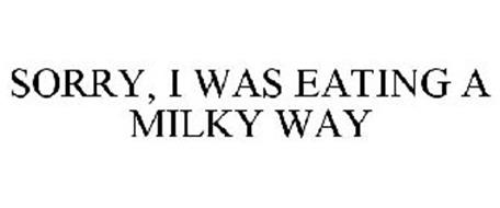 SORRY, I WAS EATING A MILKY WAY
