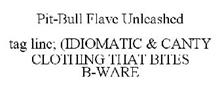 PIT-BULL FLAVE UNLEASHED TAG LINE; (IDIOMATIC & CANTY CLOTHING THAT BITES B-WARE