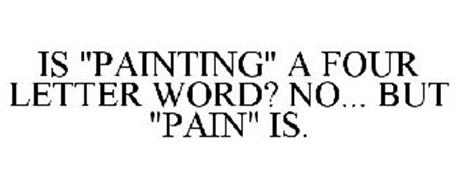 IS PAINTING A FOUR LETTER WORD? NO... BUT PAIN IS.