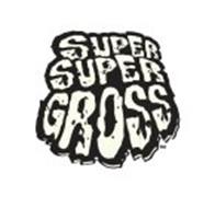 SUPER SUPER GROSS